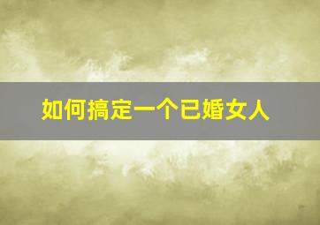 如何搞定一个已婚女人