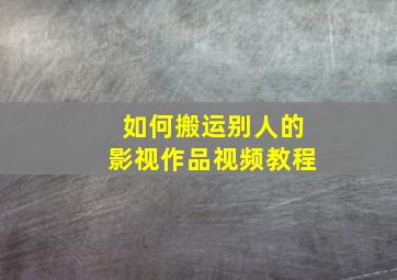 如何搬运别人的影视作品视频教程