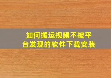 如何搬运视频不被平台发现的软件下载安装