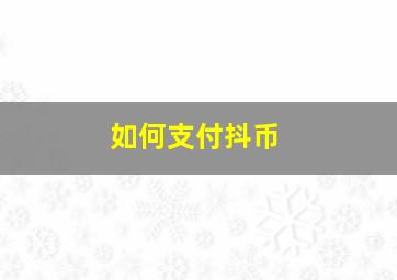 如何支付抖币