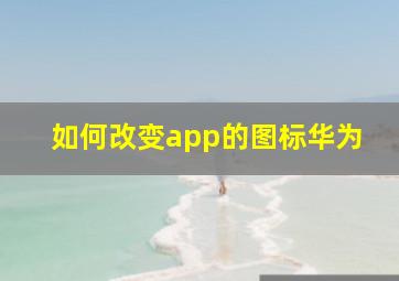 如何改变app的图标华为