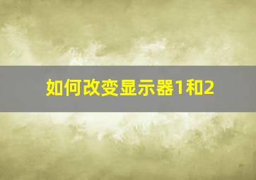 如何改变显示器1和2