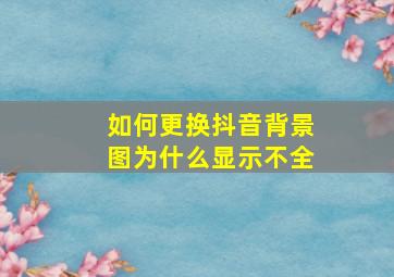 如何更换抖音背景图为什么显示不全