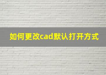 如何更改cad默认打开方式