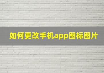 如何更改手机app图标图片