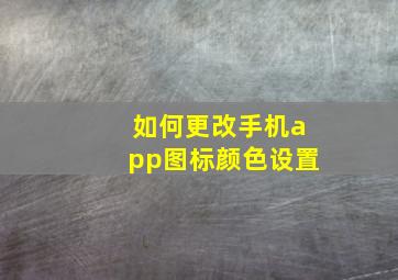 如何更改手机app图标颜色设置