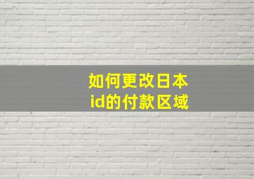 如何更改日本id的付款区域