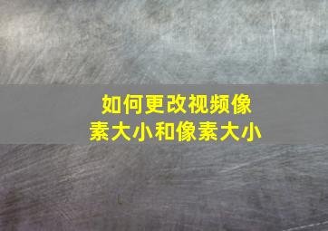 如何更改视频像素大小和像素大小