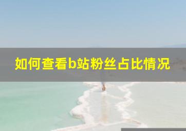 如何查看b站粉丝占比情况