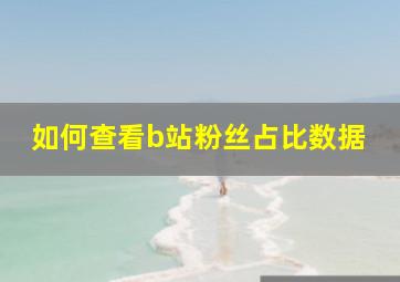 如何查看b站粉丝占比数据