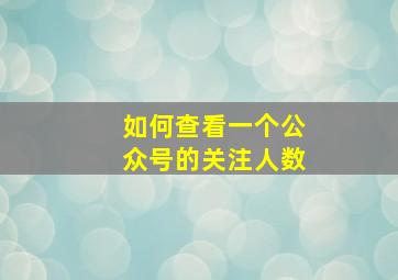 如何查看一个公众号的关注人数