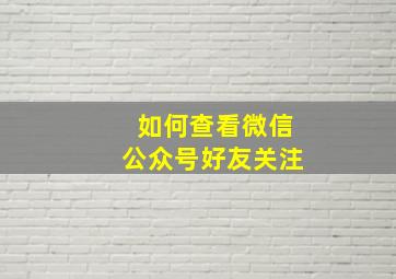 如何查看微信公众号好友关注