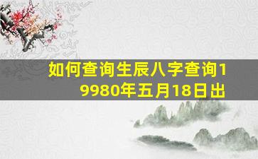 如何查询生辰八字查询19980年五月18日出