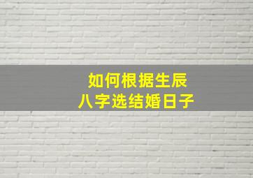 如何根据生辰八字选结婚日子