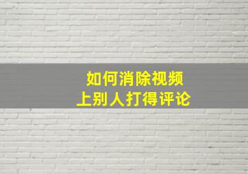 如何消除视频上别人打得评论