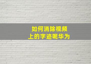 如何消除视频上的字迹呢华为