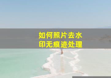 如何照片去水印无痕迹处理