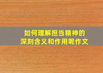 如何理解担当精神的深刻含义和作用呢作文