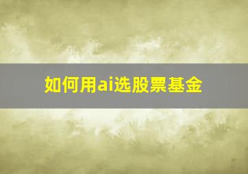 如何用ai选股票基金