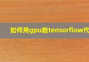 如何用gpu跑tensorflow代码