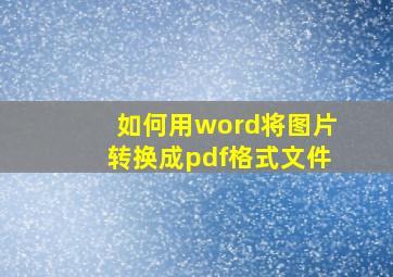 如何用word将图片转换成pdf格式文件