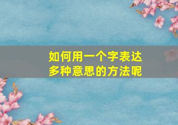 如何用一个字表达多种意思的方法呢