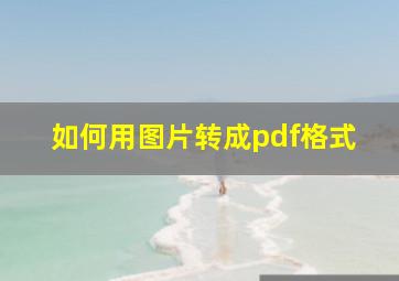 如何用图片转成pdf格式