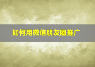 如何用微信朋友圈推广