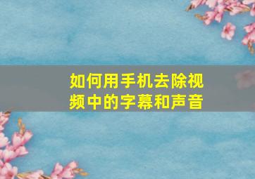 如何用手机去除视频中的字幕和声音