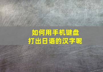 如何用手机键盘打出日语的汉字呢