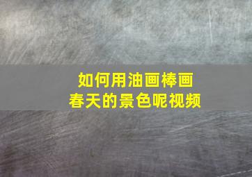 如何用油画棒画春天的景色呢视频