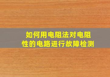 如何用电阻法对电阻性的电路进行故障检测