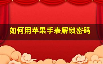 如何用苹果手表解锁密码