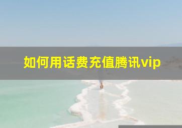 如何用话费充值腾讯vip