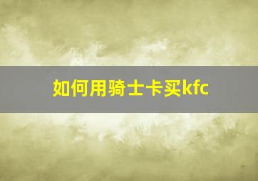 如何用骑士卡买kfc