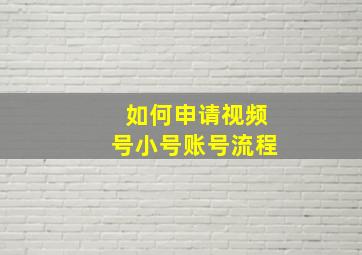 如何申请视频号小号账号流程