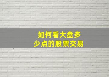 如何看大盘多少点的股票交易