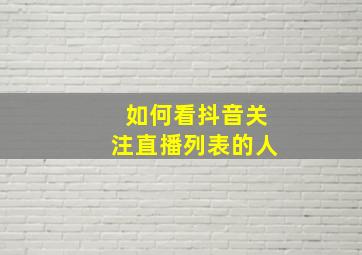 如何看抖音关注直播列表的人