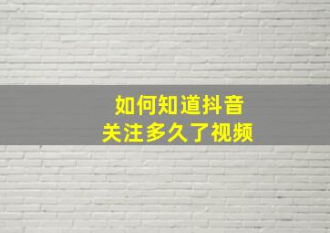 如何知道抖音关注多久了视频