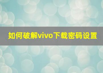 如何破解vivo下载密码设置