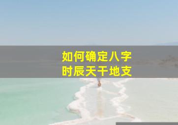 如何确定八字时辰天干地支