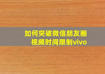 如何突破微信朋友圈视频时间限制vivo