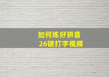 如何练好拼音26键打字视频