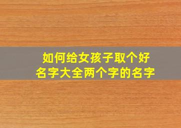 如何给女孩子取个好名字大全两个字的名字