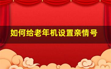 如何给老年机设置亲情号