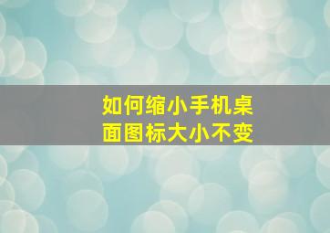 如何缩小手机桌面图标大小不变