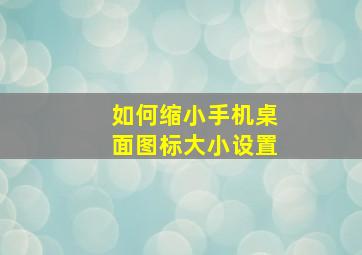 如何缩小手机桌面图标大小设置