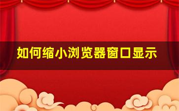 如何缩小浏览器窗口显示