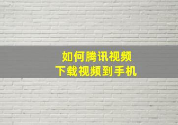 如何腾讯视频下载视频到手机