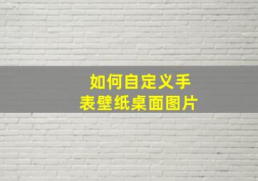 如何自定义手表壁纸桌面图片